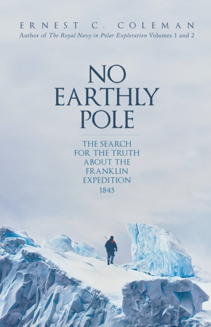 No Earthly Pole : The Search for the Truth about the Franklin Expedition 1845, Hardback Book