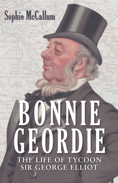 Bonnie Geordie : The Life of Tycoon Sir George Elliot, EPUB eBook