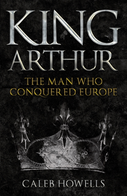 King Arthur : The Man Who Conquered Europe, Paperback / softback Book