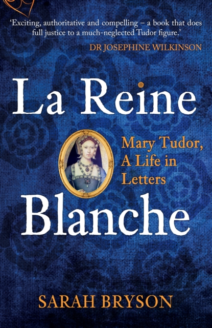 La Reine Blanche : Mary Tudor, A Life in Letters, Paperback / softback Book