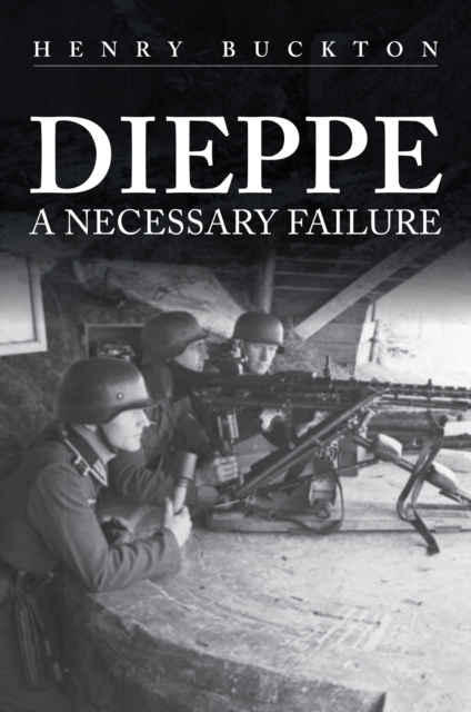 Dieppe : A Necessary Failure, Hardback Book