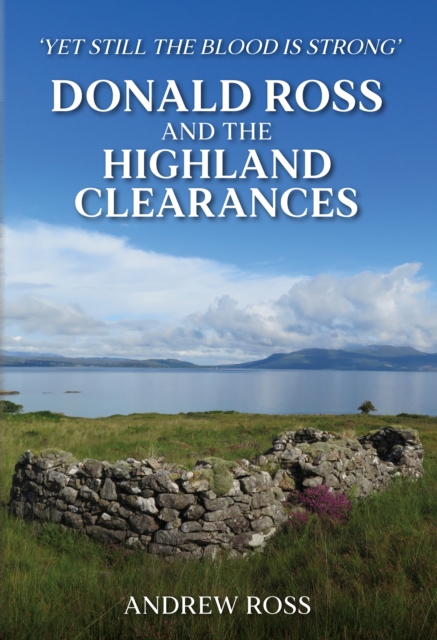 Donald Ross and the Highland Clearances : 'Yet still the Blood is Strong', Hardback Book