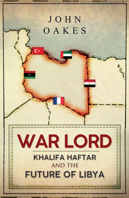 War Lord : Khalifa Haftar and the Future of Libya, Hardback Book