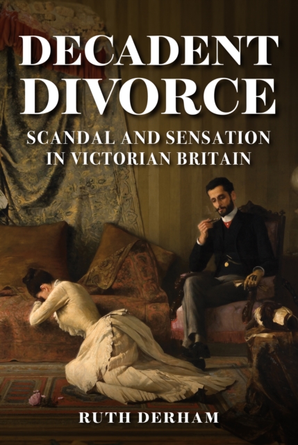 Decadent Divorce : Scandal and Sensation in Victorian Britain, EPUB eBook