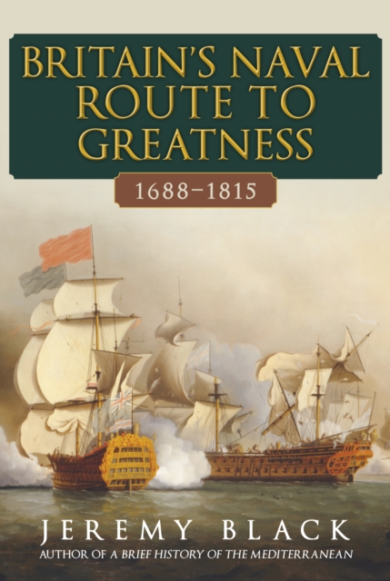 Britain's Naval Route to Greatness 1688-1815, Hardback Book
