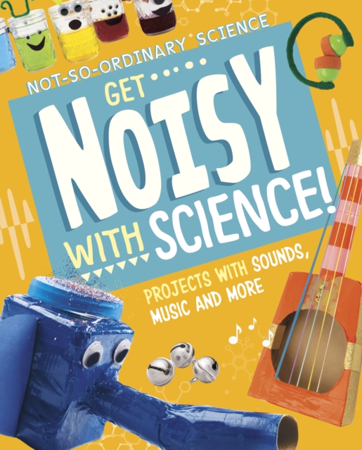 Get Noisy with Science! : Projects with Sounds, Music and More, Hardback Book