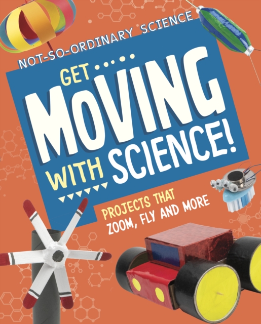 Get Moving with Science! : Projects that Zoom, Fly and More, Hardback Book