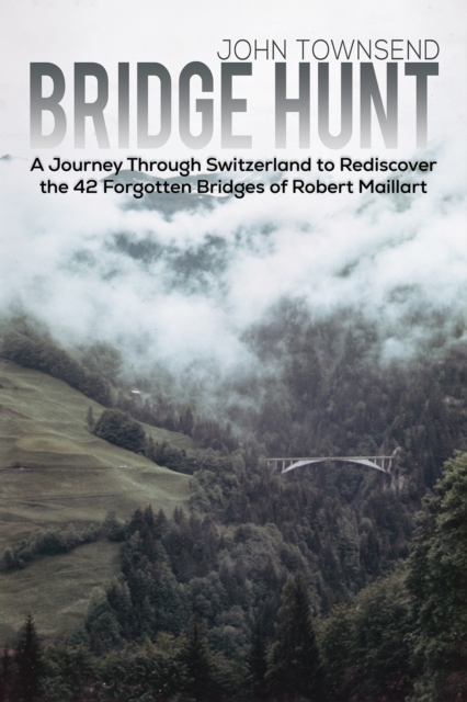 Bridge Hunt : A Journey Through Switzerland to Rediscover the 42 Forgotten Bridges of Robert Maillart, Paperback / softback Book