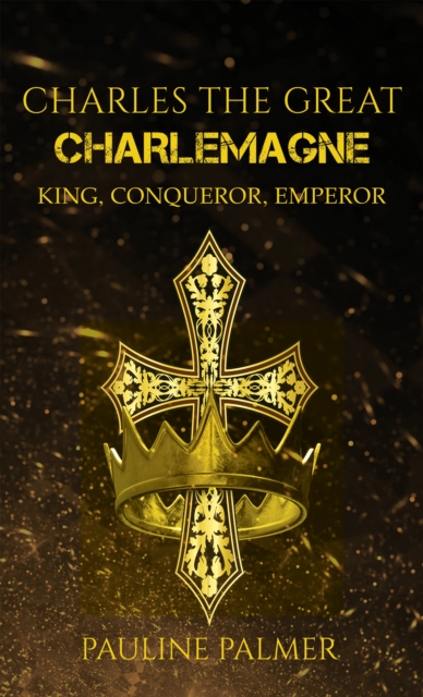 Charles The Great - Charlemagne : King, Conqueror, Emperor, EPUB eBook