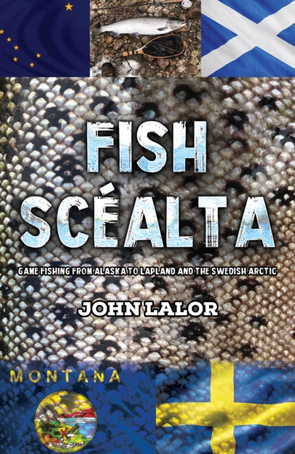 Fish Scealta : Game Fishing from Alaska to Lapland and the Swedish Arctic, Paperback / softback Book