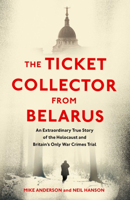 The Ticket Collector from Belarus : An Extraordinary True Story of Britain's Only War Crimes Trial, Hardback Book