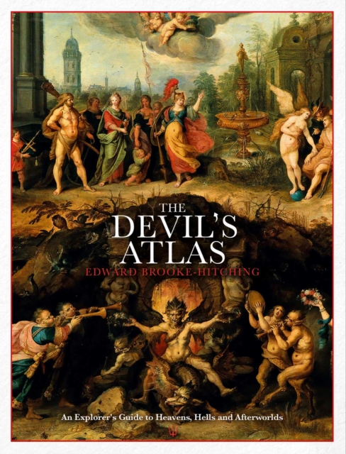 The Devil's Atlas : An Explorer's Guide to Heavens, Hells and Afterworlds, Hardback Book
