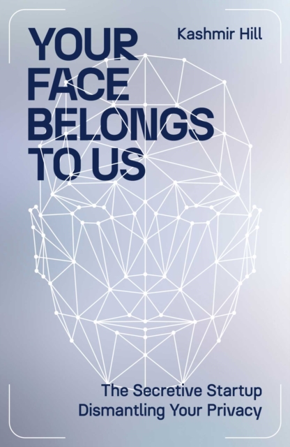 Your Face Belongs to Us : The Secretive Startup Dismantling Your Privacy, Hardback Book