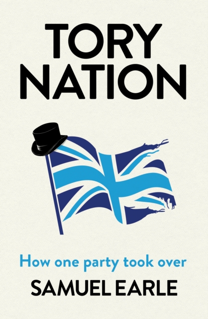Tory Nation : The Dark Legacy of the World's Most Successful Political Party, Hardback Book