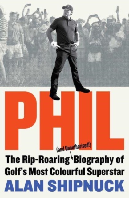 Phil : The Rip-Roaring (and Unauthorised!) Biography of Golf's Most Colourful Superstar, Paperback / softback Book