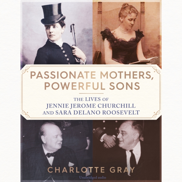 Passionate Mothers, Powerful Sons : The Lives of Jennie Jerome Churchill and Sara Delano Roosevelt, eAudiobook MP3 eaudioBook