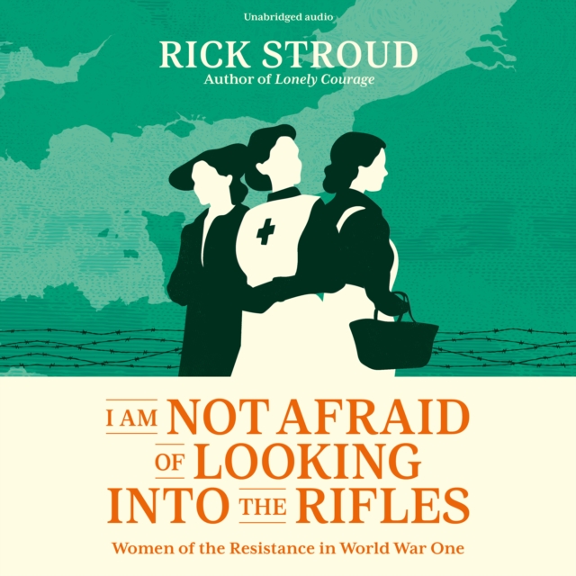 I Am Not Afraid of Looking into the Rifles : Women of the Resistance in World War One, eAudiobook MP3 eaudioBook