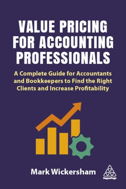 Value Pricing for Accounting Professionals : A Complete Guide for Accountants and Bookkeepers to Find the Right Clients and Increase Profitability, EPUB eBook