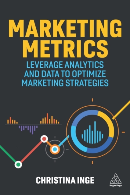 Marketing Metrics : Leverage Analytics and Data to Optimize Marketing Strategies, Paperback / softback Book