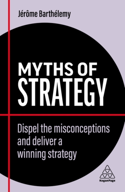 Myths of Strategy : Dispel the Misconceptions and Deliver a Winning Strategy, Paperback / softback Book