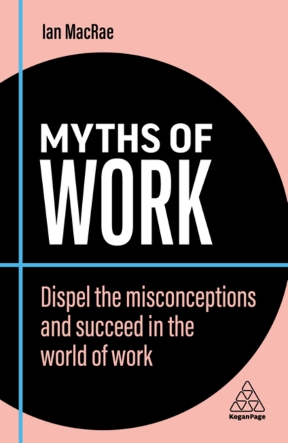 Myths of Work : Dispel the Misconceptions and Succeed in the World of Work, Paperback / softback Book