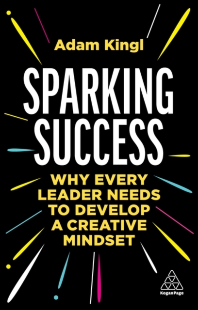 Sparking Success : Why Every Leader Needs to Develop a Creative Mindset, Paperback / softback Book
