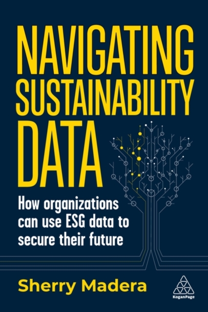 Navigating Sustainability Data : How Organizations can use ESG Data to Secure Their Future, Paperback / softback Book
