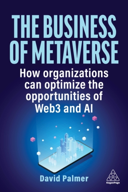 The Business of Metaverse : How Organizations Can Optimize the Opportunities of Web3 and AI, Hardback Book
