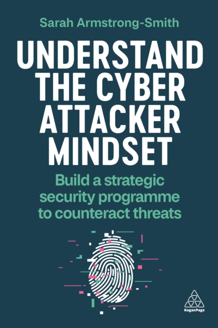 Understand the Cyber Attacker Mindset : Build a Strategic Security Programme to Counteract Threats, EPUB eBook