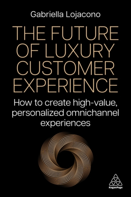 The Future of Luxury Customer Experience : How to Create High-Value, Personalized Omnichannel Experiences, Paperback / softback Book