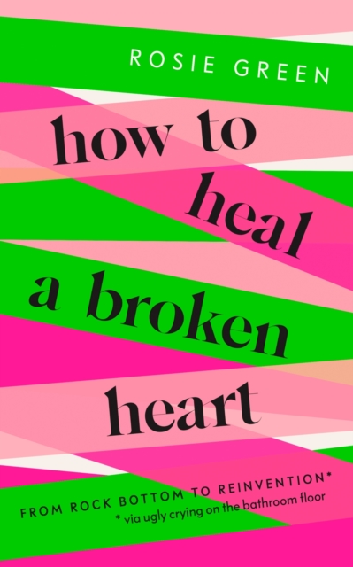 How to Heal a Broken Heart : From Rock Bottom to Reinvention (via ugly crying on the bathroom floor), EPUB eBook