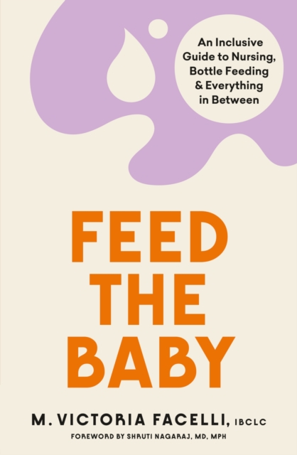 Feed the Baby : An Inclusive Guide to Nursing, Bottle Feeding and Everything In Between, Paperback / softback Book