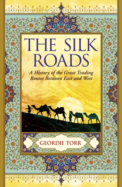 The Silk Roads : A History of the Great Trading Routes Between East and West, EPUB eBook