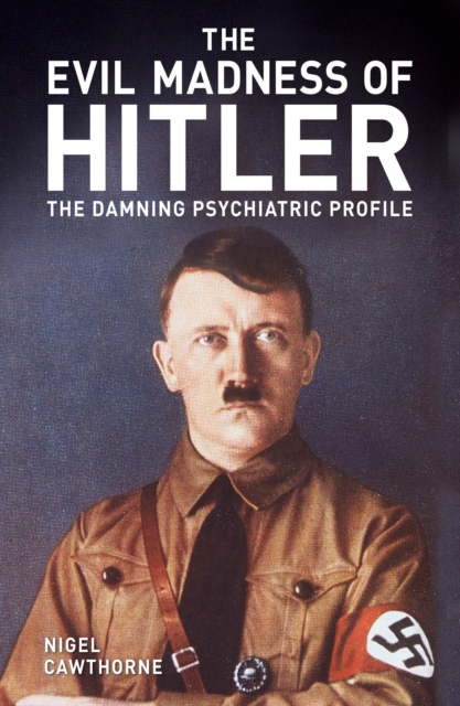The Evil Madness of Hitler : The Damning Psychiatric Profile, EPUB eBook