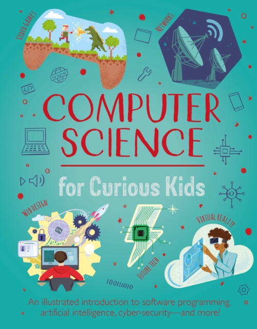 Computer Science for Curious Kids : An Illustrated Introduction to Software Programming, Artificial Intelligence, Cyber-Security—and More!, Hardback Book