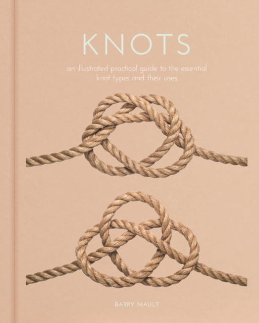 Knots : An Illustrated Practical Guide to the Essential Knot Types and their Uses, Hardback Book