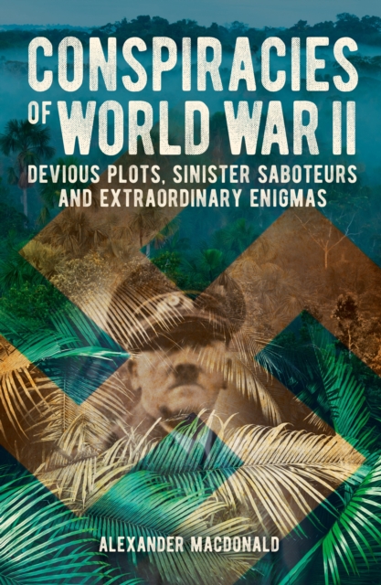 Conspiracies of World War II : Devious Plots, Sinister Saboteurs and Extraordinary Enigmas, Paperback / softback Book