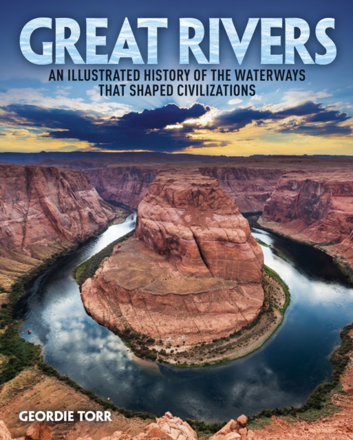 Great Rivers : An Illustrated History of the Waterways that Shaped Civilizations, EPUB eBook