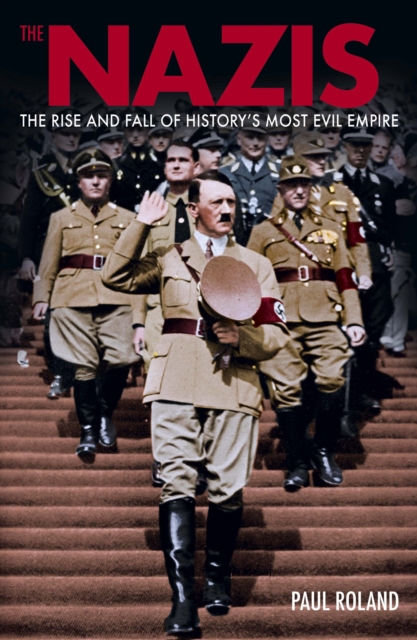 The Nazis : The Rise and Fall of History’s Most Evil Empire, Paperback / softback Book