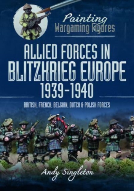 Painting Wargaming Figures: Allied Forces in Blitzkrieg Europe, 1939 1940 : British, French, Belgian, Dutch and Polish Forces, Paperback / softback Book