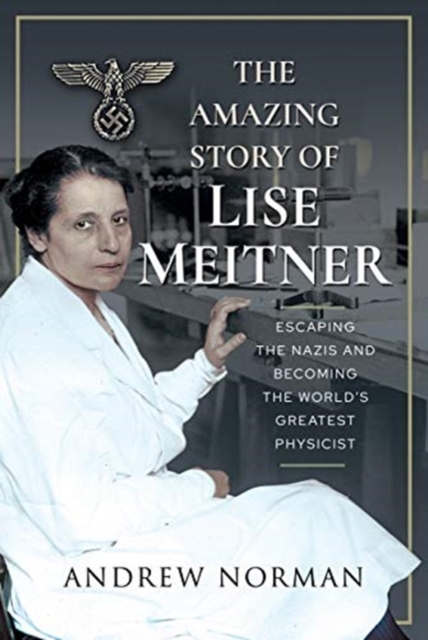 The Amazing Story of Lise Meitner : Escaping the Nazis and Becoming the World's Greatest Physicist, Hardback Book