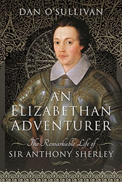 An Elizabethan Adventurer : The Remarkable Life of Sir Anthony Sherley, Hardback Book