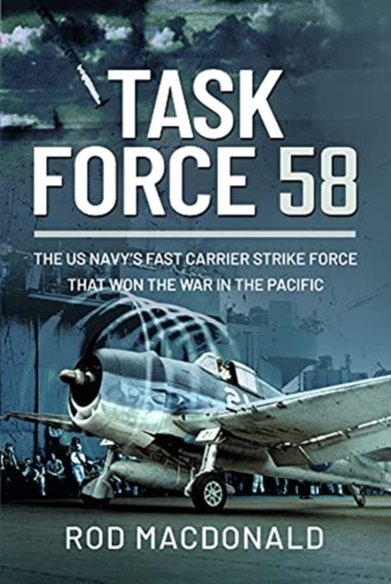 Task Force 58 : The US Navy's Fast Carrier Strike Force that Won the War in the Pacific, Hardback Book