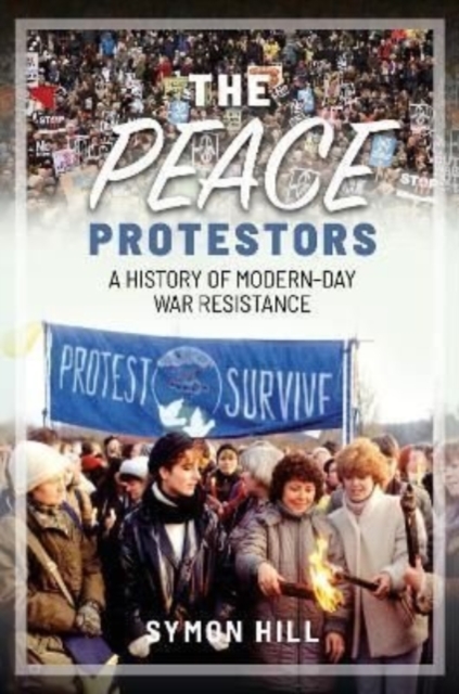 The Peace Protestors : A History of Modern-Day War Resistance, Hardback Book