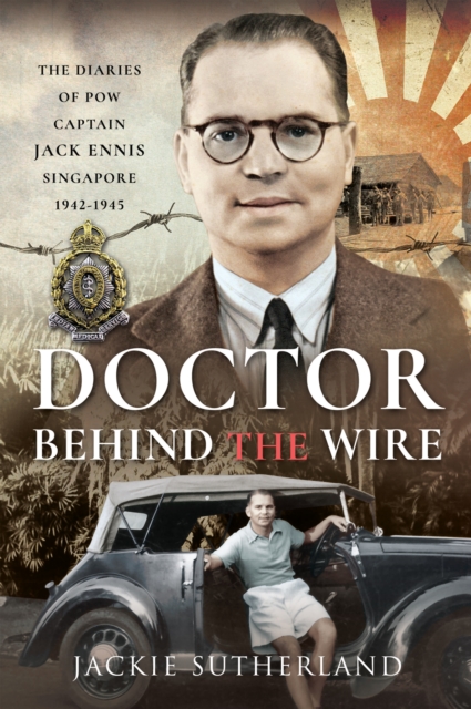Doctor Behind the Wire : The Diaries of POW, Captain Jack Ennis, Singapore 1942-1945, PDF eBook