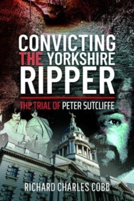 Convicting the Yorkshire Ripper : The Trial of Peter Sutcliffe, Hardback Book