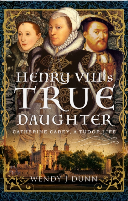 Henry VIII's True Daughter : Catherine Carey, A Tudor Life, EPUB eBook