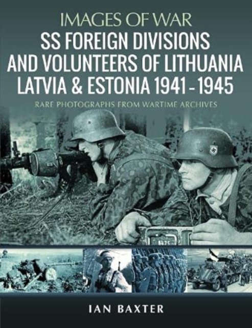 SS Foreign Divisions & Volunteers of Lithuania, Latvia and Estonia, 1941 1945 : Rare Photographs from Wartime Archives, Paperback / softback Book