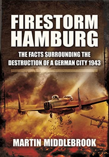 Firestorm Hamburg : The Facts Surrounding The Destruction of a German City 1943, Paperback / softback Book