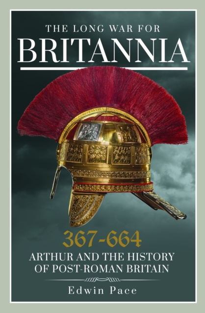 The Long War for Britannia, 367–664 : Arthur and the History of Post-Roman Britain, Paperback / softback Book